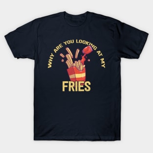 Why Are You Looking at My Fries T-Shirt